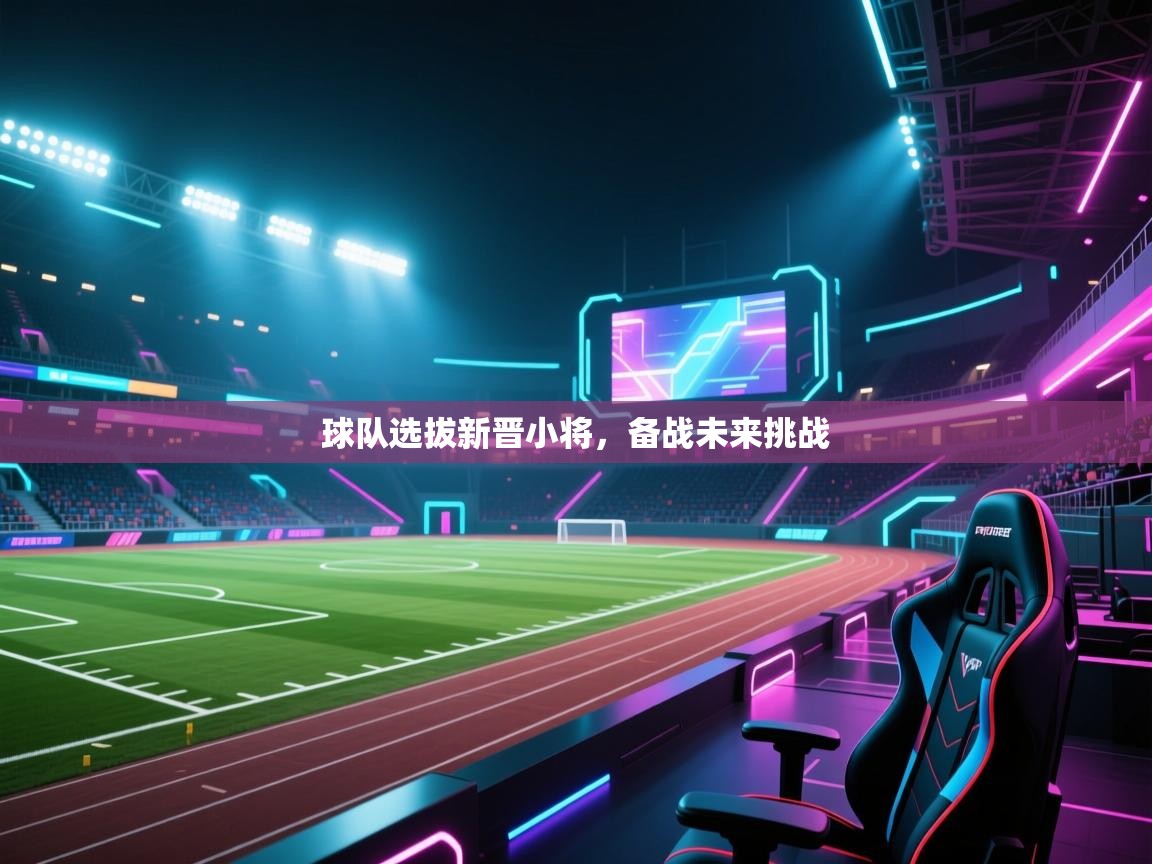 kaiyun体育入口-球队选拔新晋小将,备战未来挑战  第3张