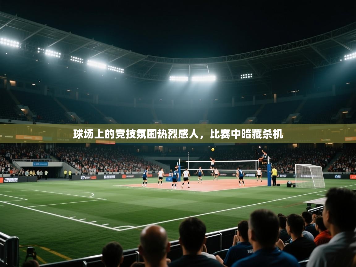 开云体育app官网入口网页版-球场上的竞技氛围热烈感人，比赛中暗藏杀机  第3张