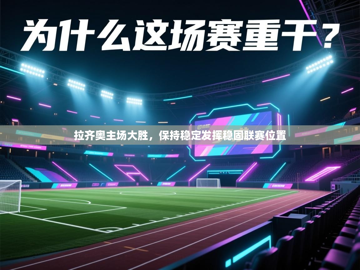 开云体育在线观看-拉齐奥主场大胜，保持稳定发挥稳固联赛位置  第3张