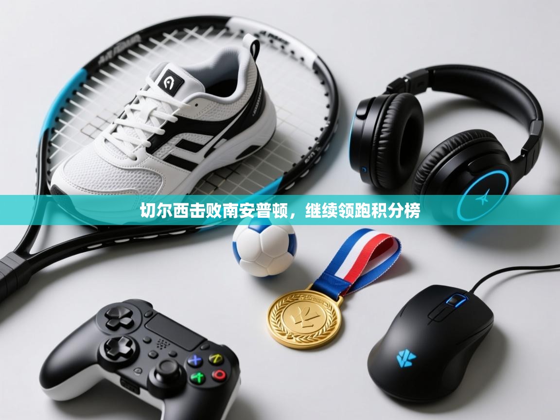 云开体育app网页版登录入口-切尔西击败南安普顿,继续领跑积分榜 第1张