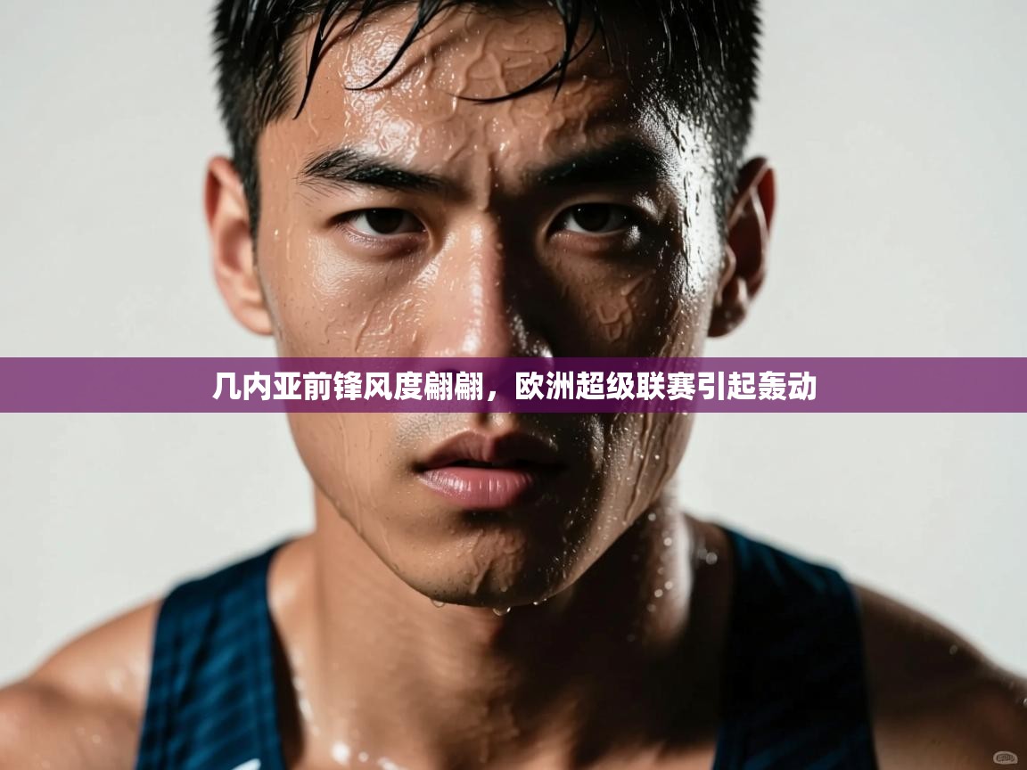 开云体育会员VIP开通-几内亚前锋风度翩翩，欧洲超级联赛引起轰动  第1张