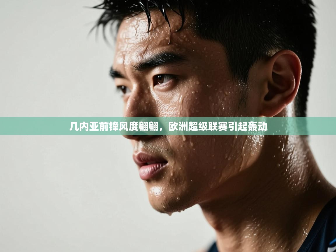 开云体育会员VIP开通-几内亚前锋风度翩翩，欧洲超级联赛引起轰动  第3张