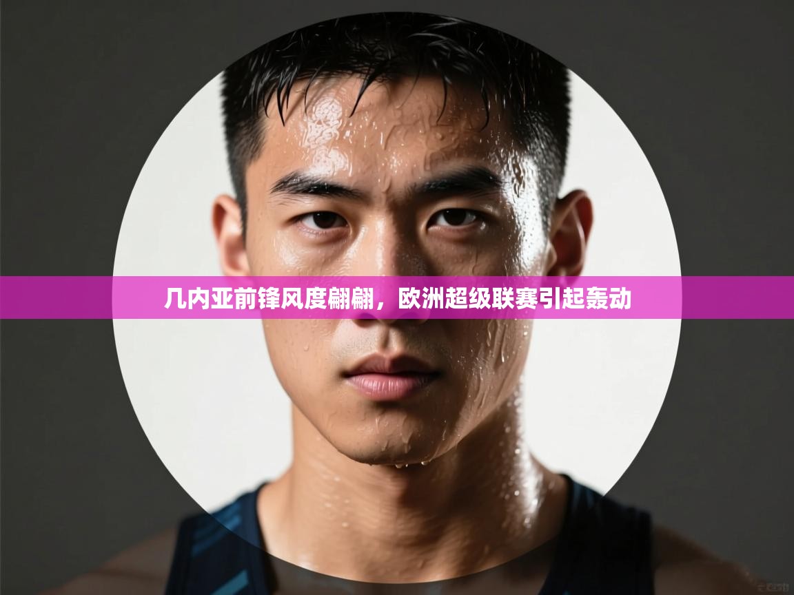 开云体育会员VIP开通-几内亚前锋风度翩翩，欧洲超级联赛引起轰动  第2张