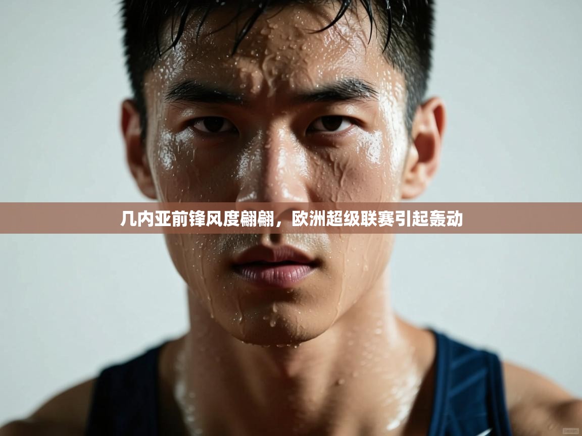 开云体育会员VIP开通-几内亚前锋风度翩翩，欧洲超级联赛引起轰动  第4张