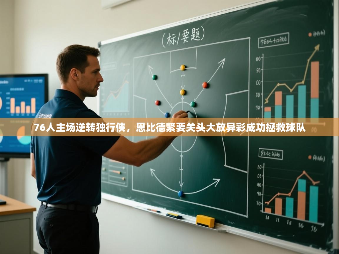 开云直播-76人主场逆转独行侠,恩比德紧要关头大放异彩成功拯救球队 第4张