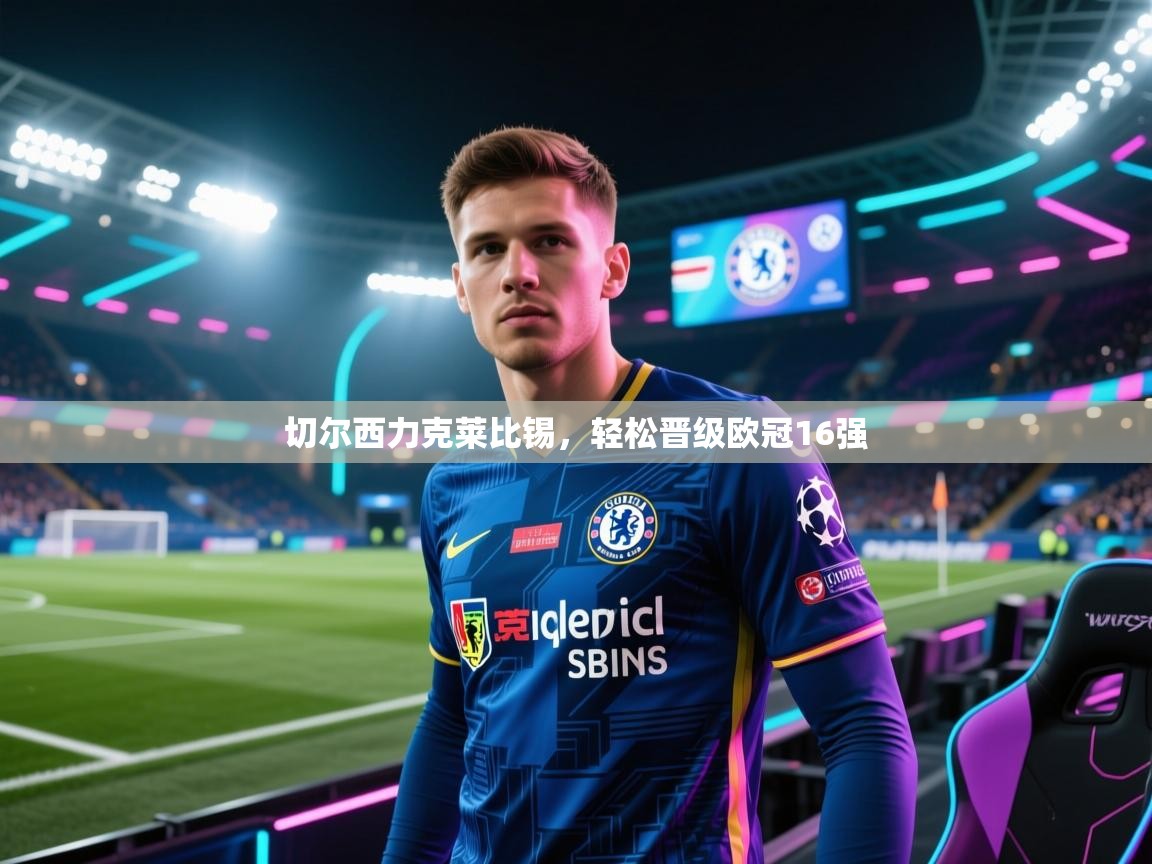 开云体育在线入口-切尔西力克莱比锡，轻松晋级欧冠16强  第1张