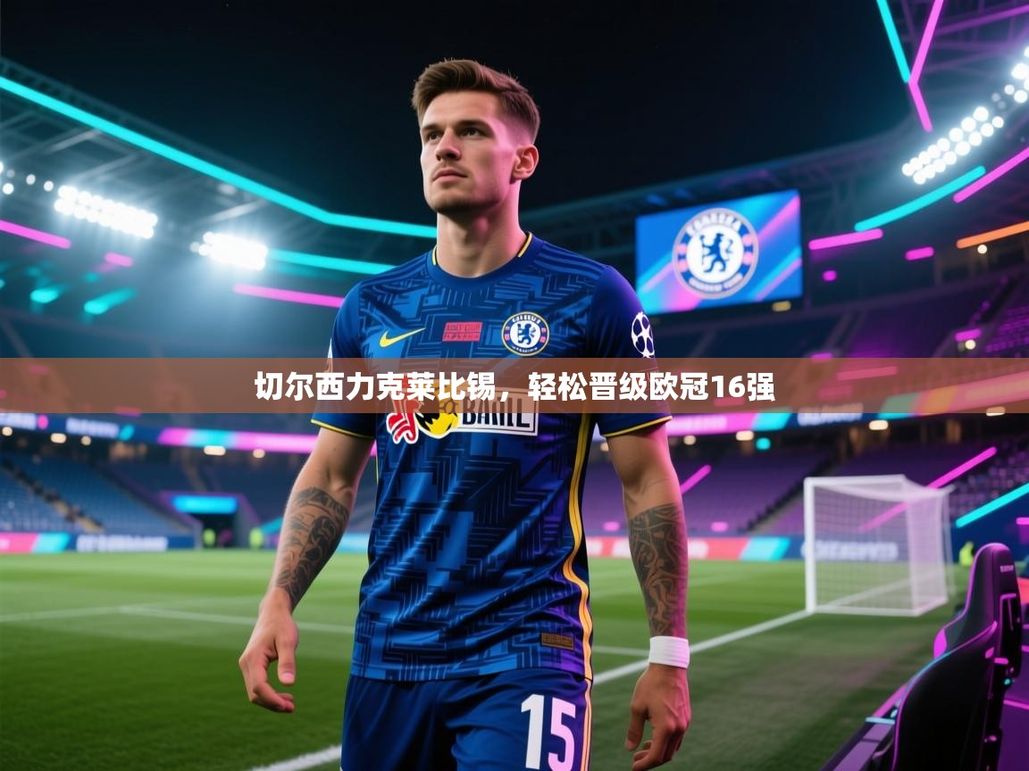 开云体育在线入口-切尔西力克莱比锡，轻松晋级欧冠16强  第3张