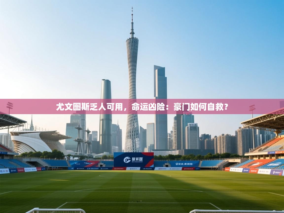 开云体育在线入口-尤文图斯乏人可用，命运凶险：豪门如何自救？  第1张