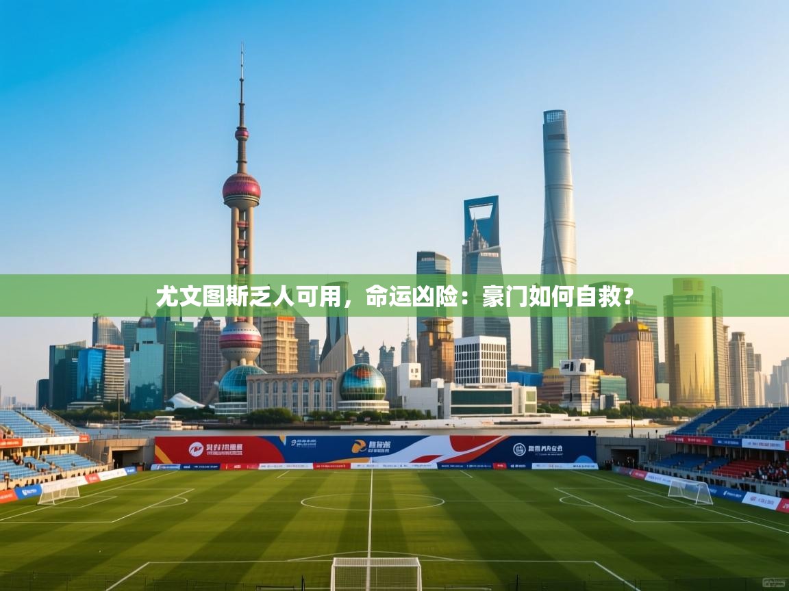 开云体育在线入口-尤文图斯乏人可用，命运凶险：豪门如何自救？  第2张