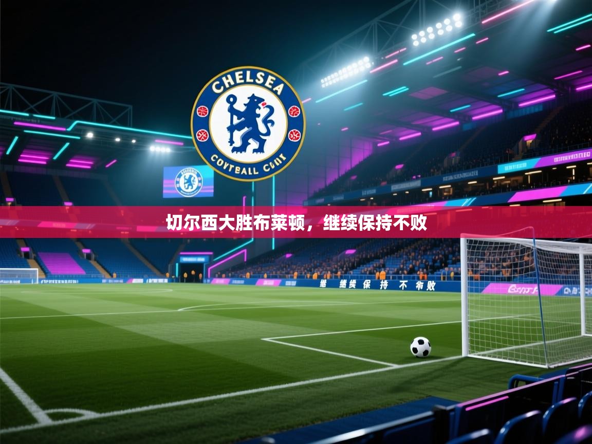 开云体育app下载地址-切尔西大胜布莱顿，继续保持不败  第1张