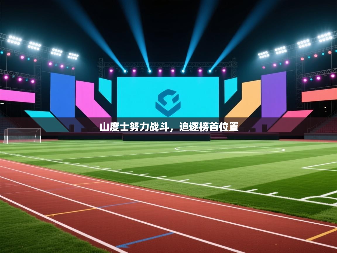 开云体育app官网网页登录入口-山度士努力战斗，追逐榜首位置  第3张