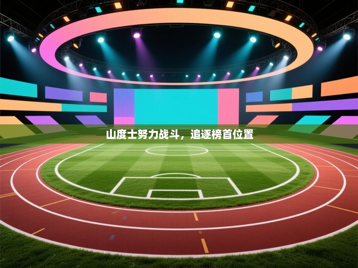 开云体育app官网网页登录入口-山度士努力战斗，追逐榜首位置  第4张